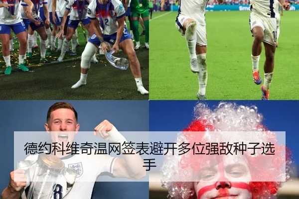 德约科维奇温网签表避开多位强敌种子选手
